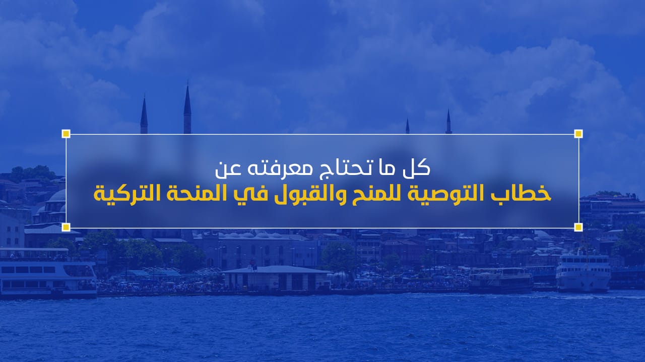 كل ما تحتاج معرفته عن خطاب التوصية للمنح والقبول في المنحة التركية