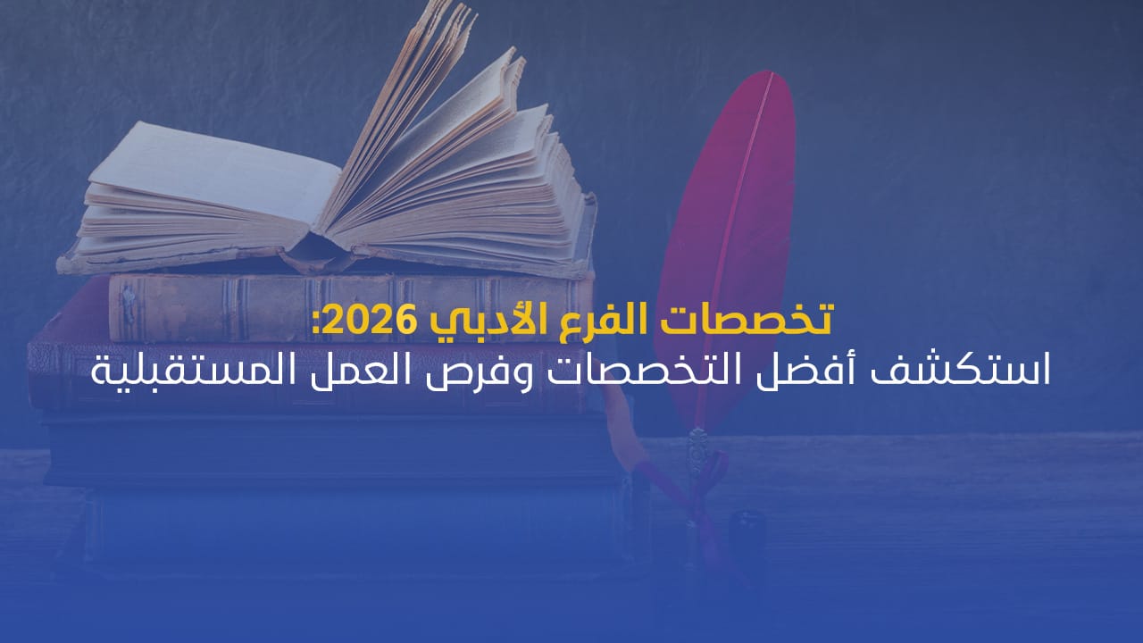تخصصات الفرع الأدبي 2026: استكشف أفضل التخصصات وفرص العمل المستقبلية