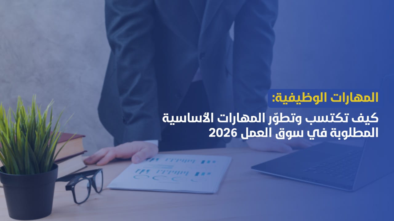 المهارات الوظيفية: كيف تكتسب وتطوّر المهارات الأساسية المطلوبة في سوق العمل 2026