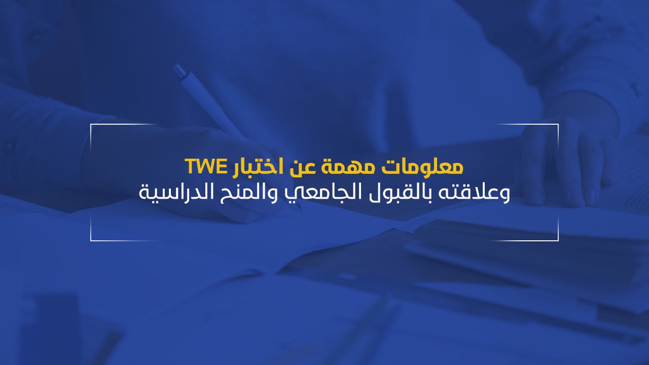 معلومات مهمة عن اختبار TWE وعلاقته بالقبول الجامعي والمنح الدراسيةئ